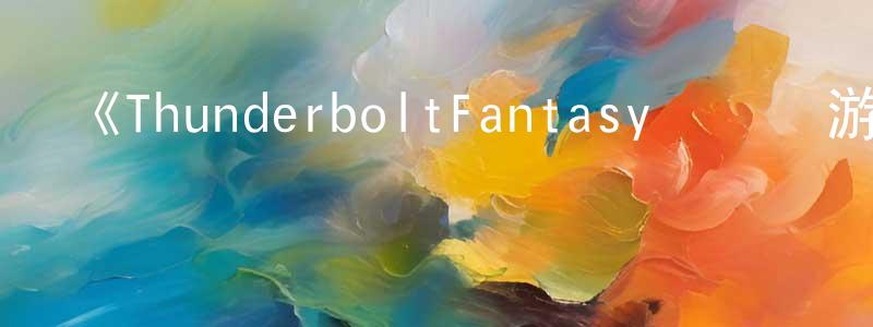 陳榮捷發布《ThunderboltFantasy東離劍游紀4》詳情介紹_ThunderboltFantasy東離劍游紀4已完結在線觀看_ThunderboltFantasy東離劍游紀4迅雷下載_日漫